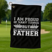 Proud Of Many Things Nothing Beats Being A Father Golf Towel