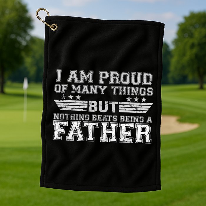 Proud Of Many Things Nothing Beats Being A Father Golf Towel