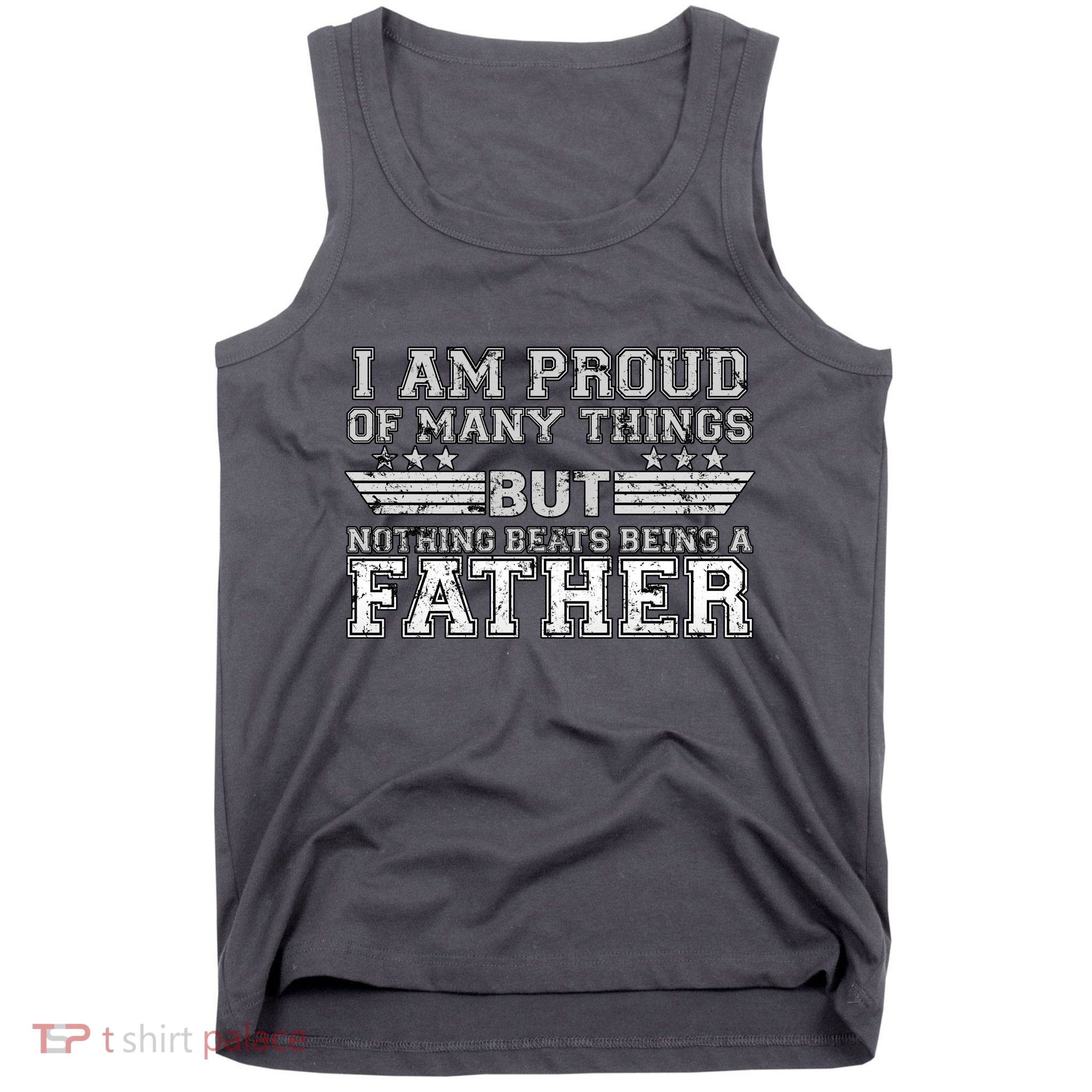 Proud Of Many Things Nothing Beats Being A Father Tank Top