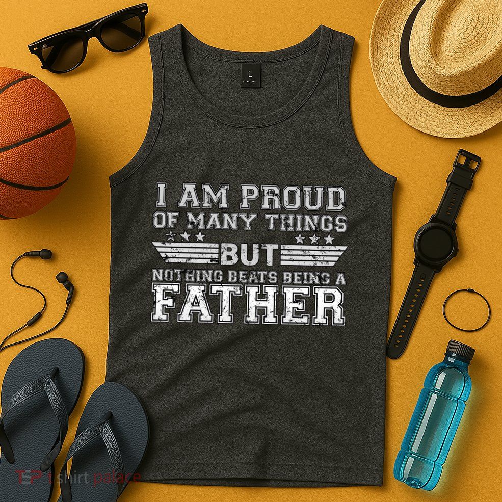 Proud Of Many Things Nothing Beats Being A Father Tank Top