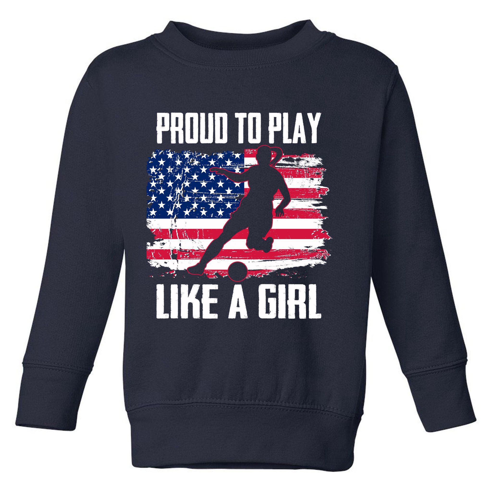 Proud To Play Like A Girl USA Soccer Toddler Sweatshirt