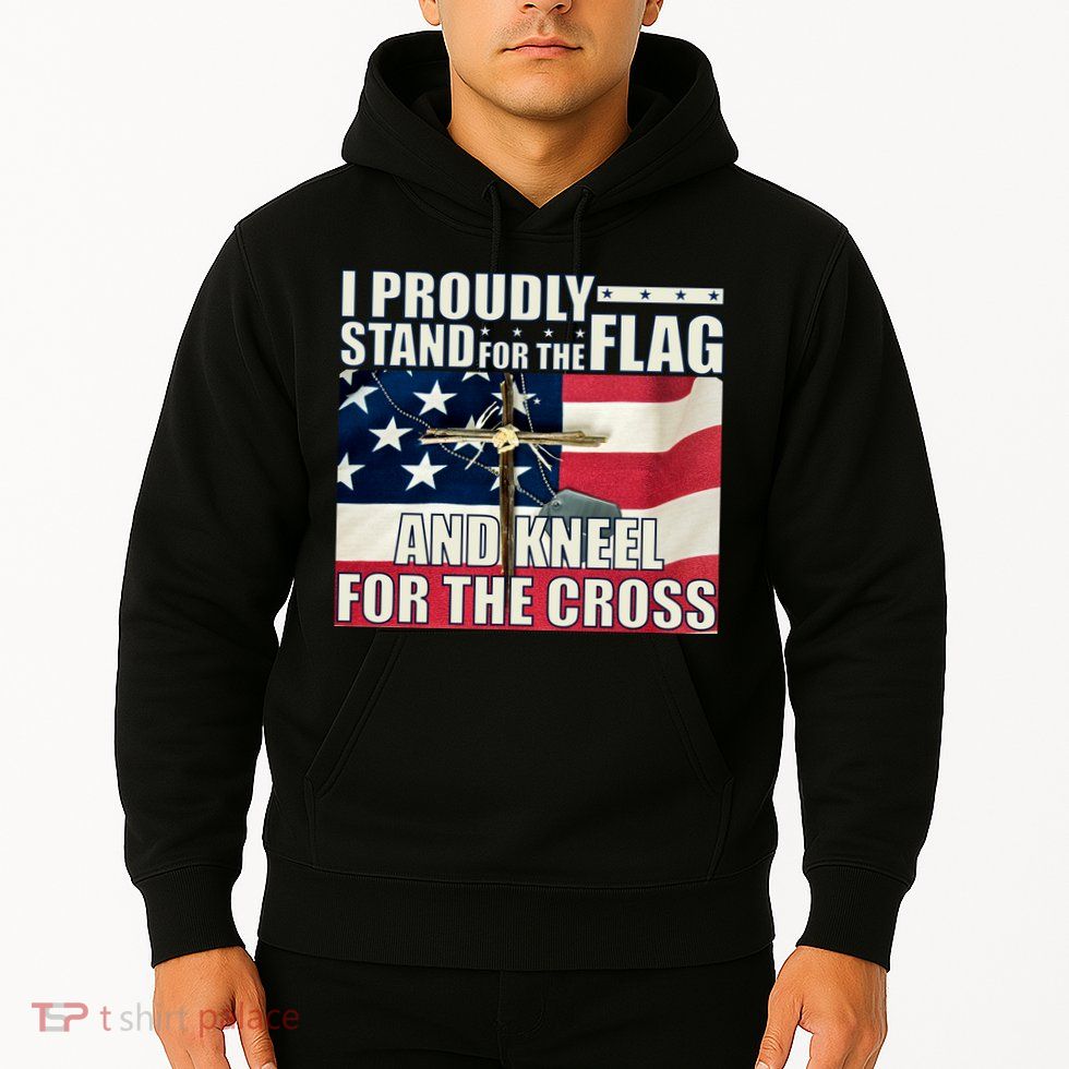 Proudly Stand For The Flag And Kneel For The Cross Hoodie
