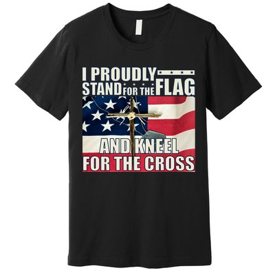Proudly Stand For The Flag And Kneel For The Cross Premium T-Shirt
