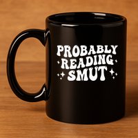 Probably Reading Smut Spicy Book Lover Smutty Romance 11oz C Handle Ceramic Mug