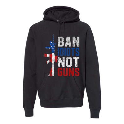 Pro Second Amendment Gun Rights Ban Idiots Not Guns Premium Hoodie