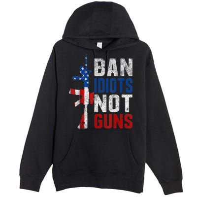 Pro Second Amendment Gun Rights Ban Idiots Not Guns Premium Pullover Hoodie