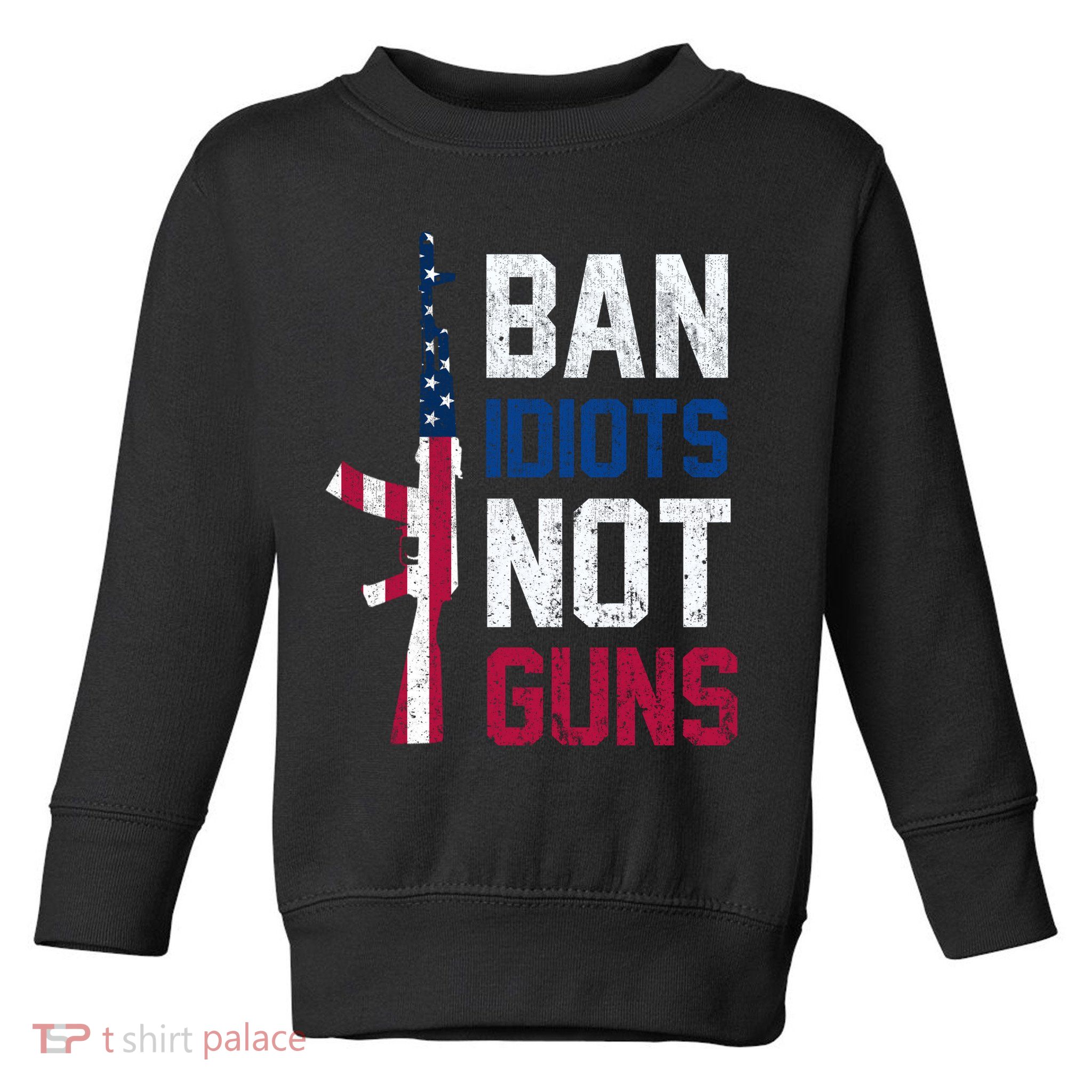 Pro Second Amendment Gun Rights Ban Idiots Not Guns Toddler Sweatshirt
