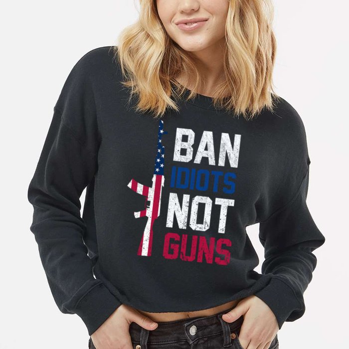 Pro Second Amendment Gun Rights Ban Idiots Not Guns Cropped Pullover Crew