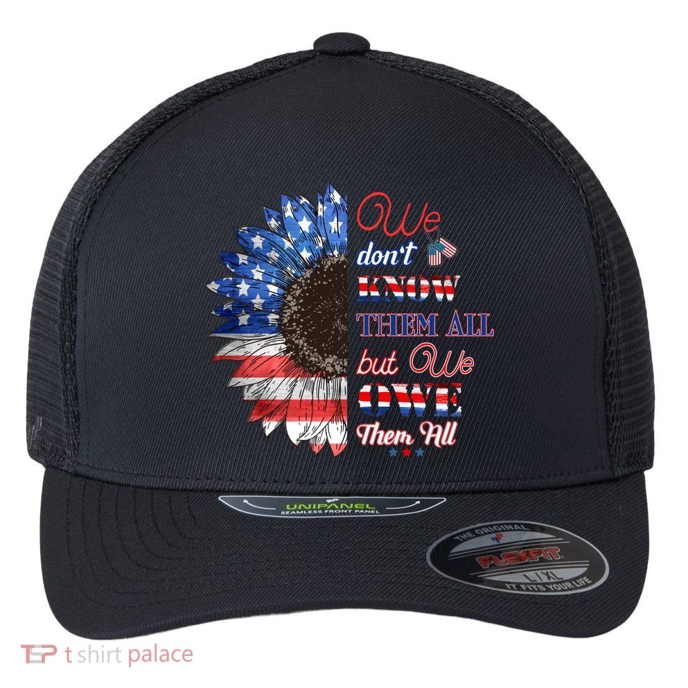 Patriotic Sunflower Dont Know Them All But We Owe Them All Meaningful Gift Flexfit Unipanel Trucker Cap