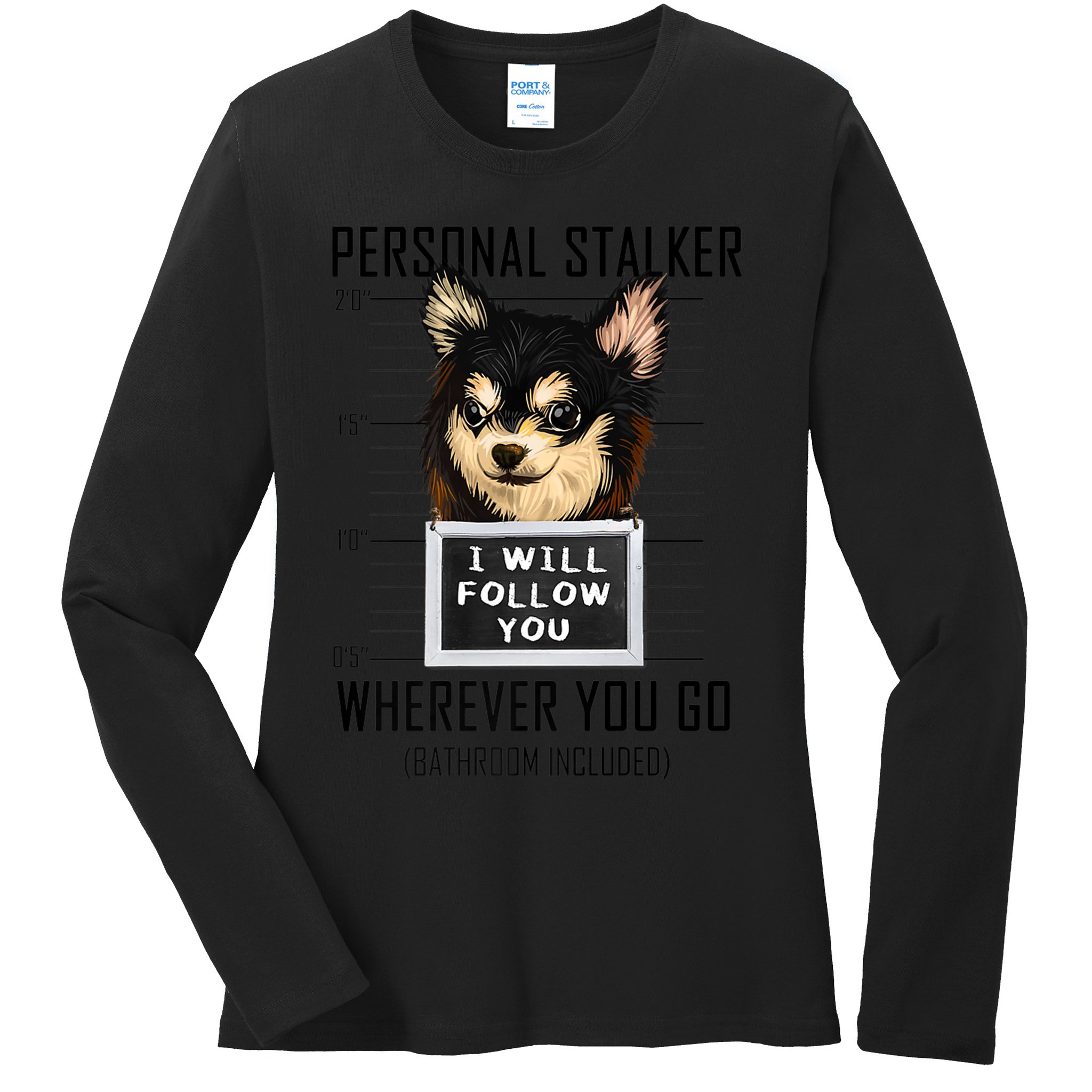 Personal Stalker Dog Chihuahua I Will Follow You Mugshot Premium Ladies Long Sleeve Shirt