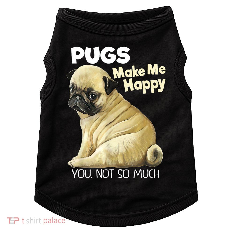 Pug Shirt Funny Tshirt Pugs Make Me Happy You Not So Much Doggie Tank