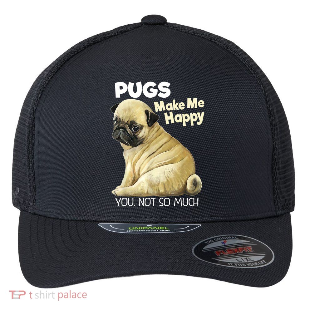 Pug Shirt Funny Tshirt Pugs Make Me Happy You Not So Much Flexfit Unipanel Trucker Cap