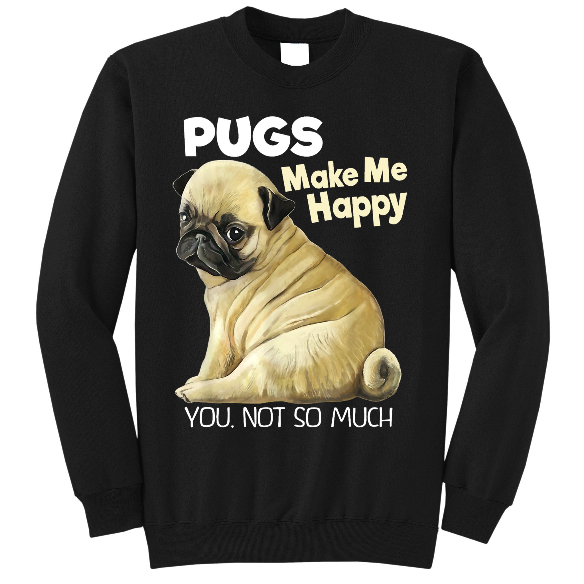Pug Shirt Funny Tshirt Pugs Make Me Happy You Not So Much Sweatshirt
