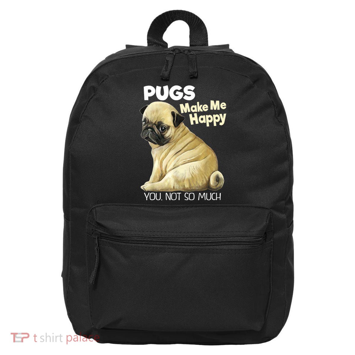 Pug Shirt Funny Tshirt Pugs Make Me Happy You Not So Much 16 in Basic Backpack