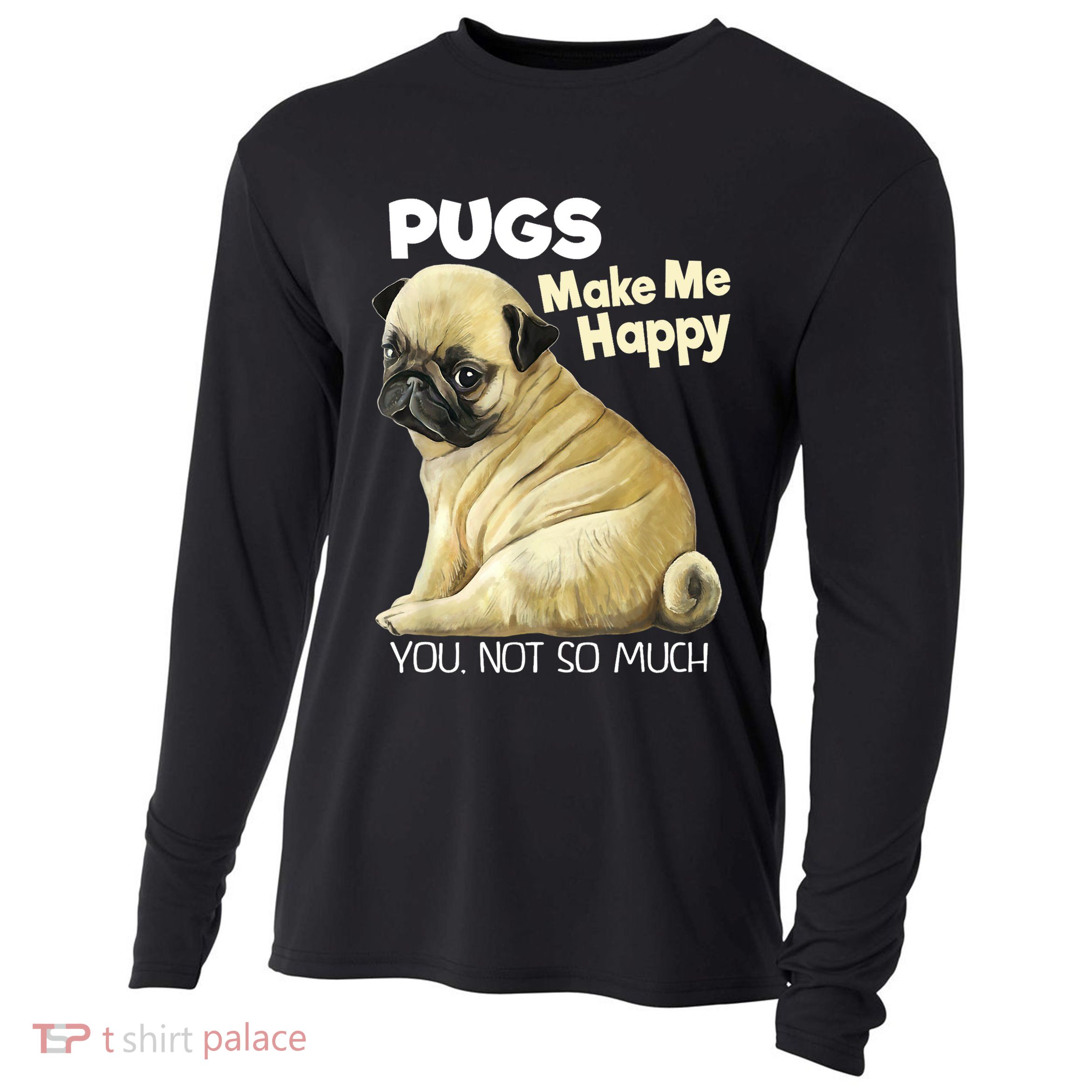 Pug Shirt Funny Tshirt Pugs Make Me Happy You Not So Much Cooling Performance Long Sleeve Crew