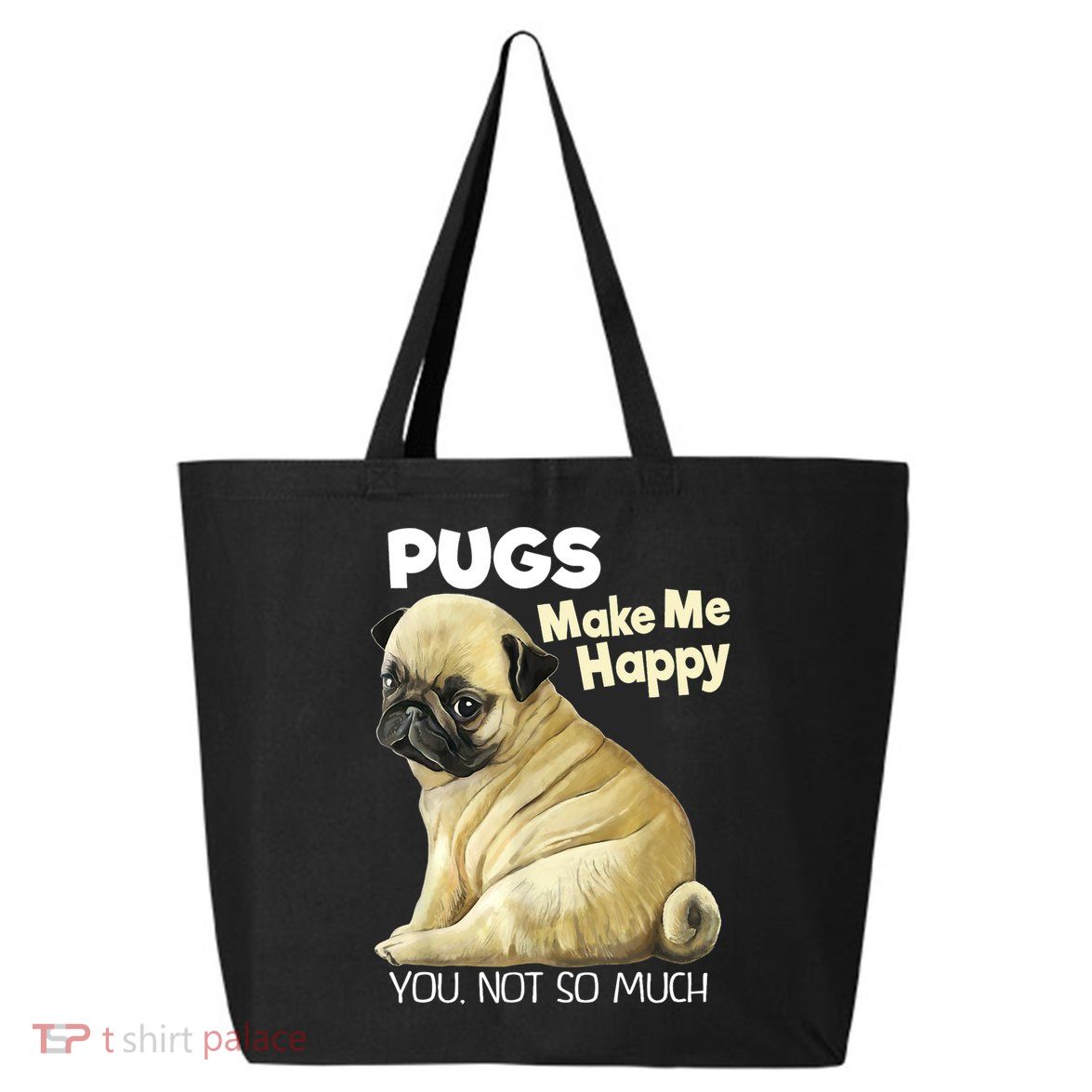 Pug Shirt Funny Tshirt Pugs Make Me Happy You Not So Much 25L Jumbo Tote