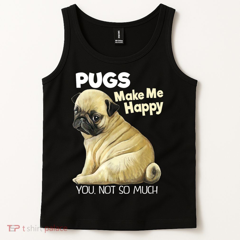 Pug Shirt Funny Tshirt Pugs Make Me Happy You Not So Much Tank Top