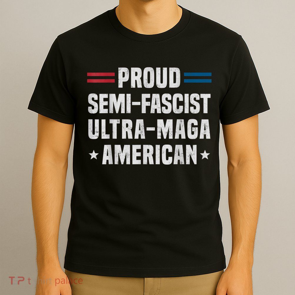 Proud Semi Fascist Ultra Maga American Funny Patriotic T-Shirt