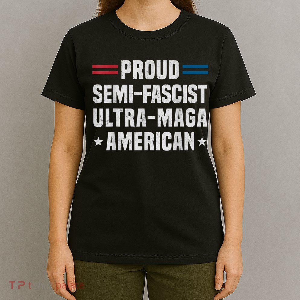 Proud Semi Fascist Ultra Maga American Funny Patriotic T-Shirt