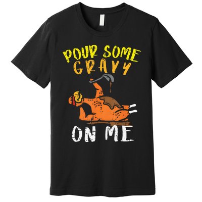 Pour Some Gravy On Me Funny Happy Turkey Day Thanksgiving Premium T-Shirt