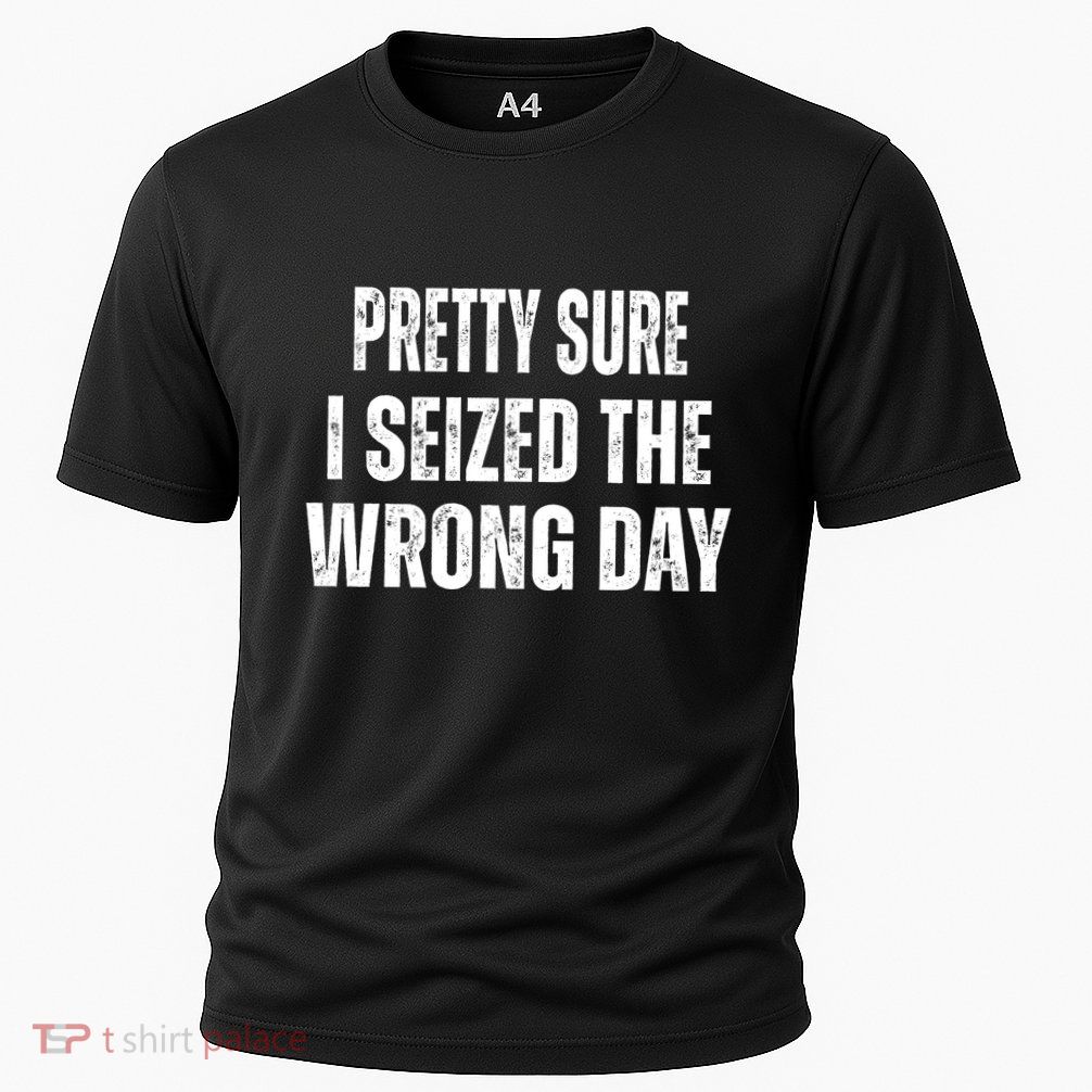 Pretty Sure I Seized The Wrong Day Funny Quote Performance Shirt