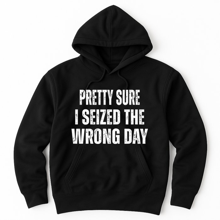 Pretty Sure I Seized The Wrong Day Funny Quote Hoodie
