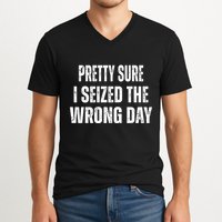 Pretty Sure I Seized The Wrong Day Funny Quote V-Neck T-Shirt