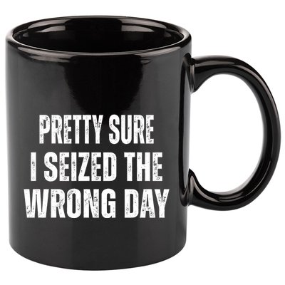 Pretty Sure I Seized The Wrong Day Funny Quote 11oz C Handle Ceramic Mug