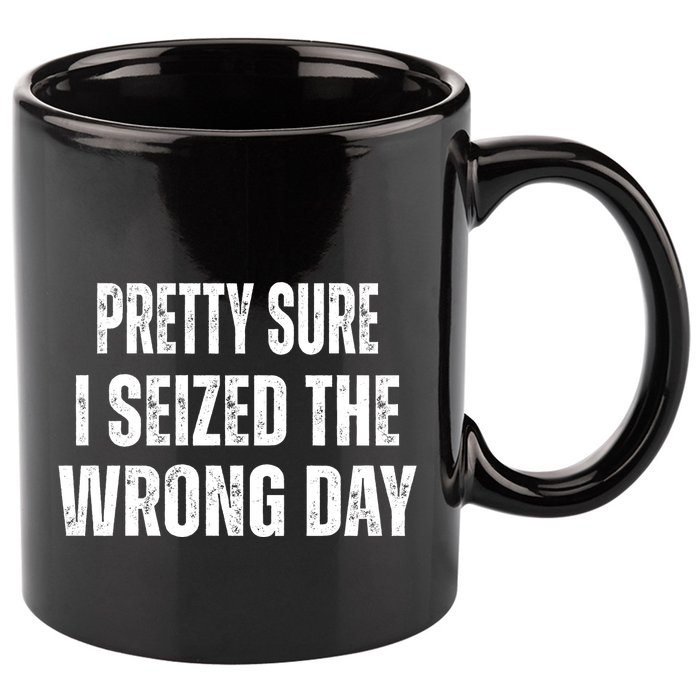 Pretty Sure I Seized The Wrong Day Funny Quote 11oz C Handle Ceramic Mug