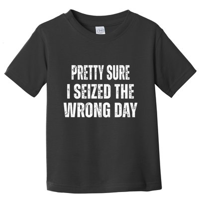 Pretty Sure I Seized The Wrong Day Funny Quote Toddler T-Shirt
