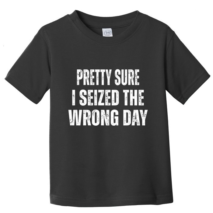 Pretty Sure I Seized The Wrong Day Funny Quote Toddler T-Shirt