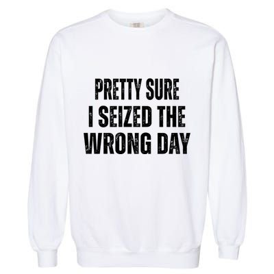 Pretty Sure I Seized The Wrong Day Funny Quote Garment-Dyed Sweatshirt