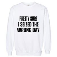 Pretty Sure I Seized The Wrong Day Funny Quote Garment-Dyed Sweatshirt