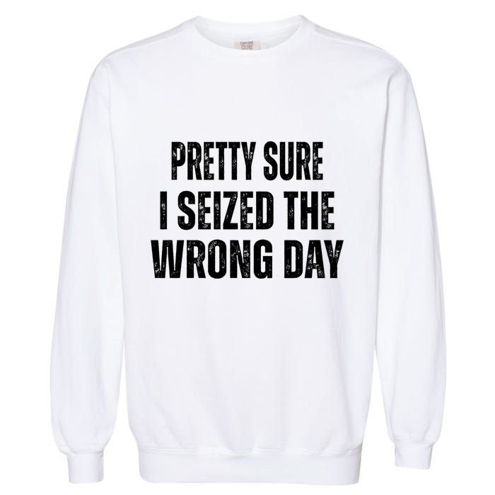 Pretty Sure I Seized The Wrong Day Funny Quote Garment-Dyed Sweatshirt