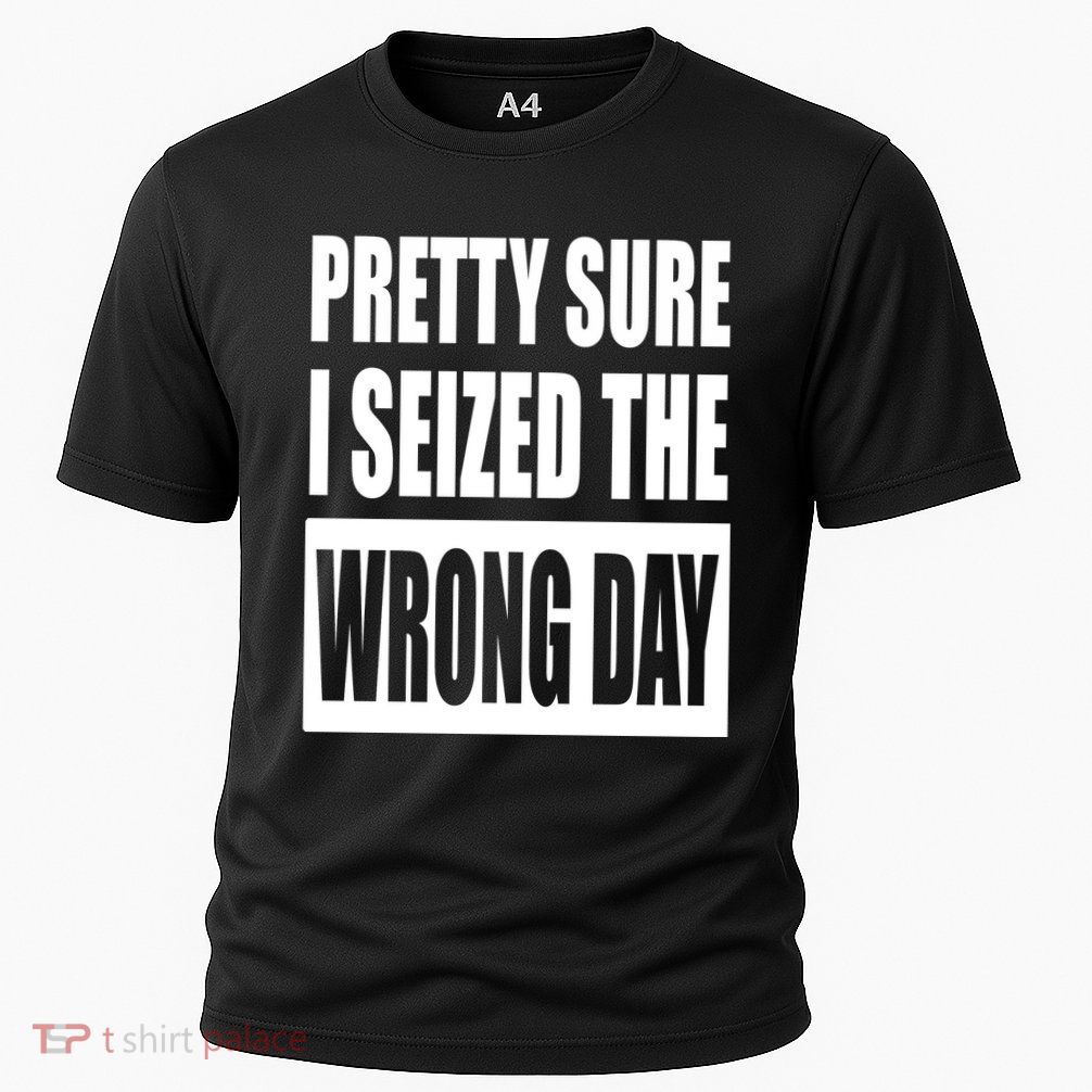 Pretty Sure I Seized The Wrong Day Funny Saying Performance Shirt