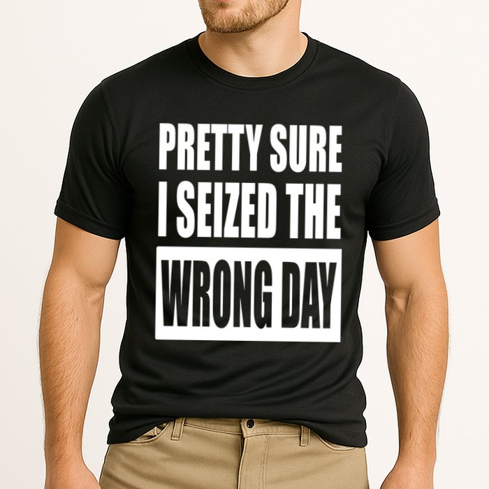 Pretty Sure I Seized The Wrong Day Funny Saying Performance Shirt