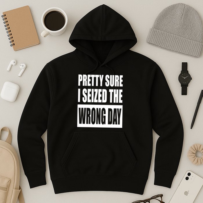 Pretty Sure I Seized The Wrong Day Funny Saying Hoodie