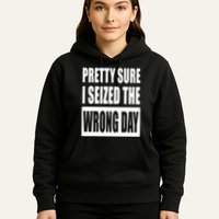 Pretty Sure I Seized The Wrong Day Funny Saying Hoodie