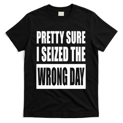 Pretty Sure I Seized The Wrong Day Funny Saying T-Shirt