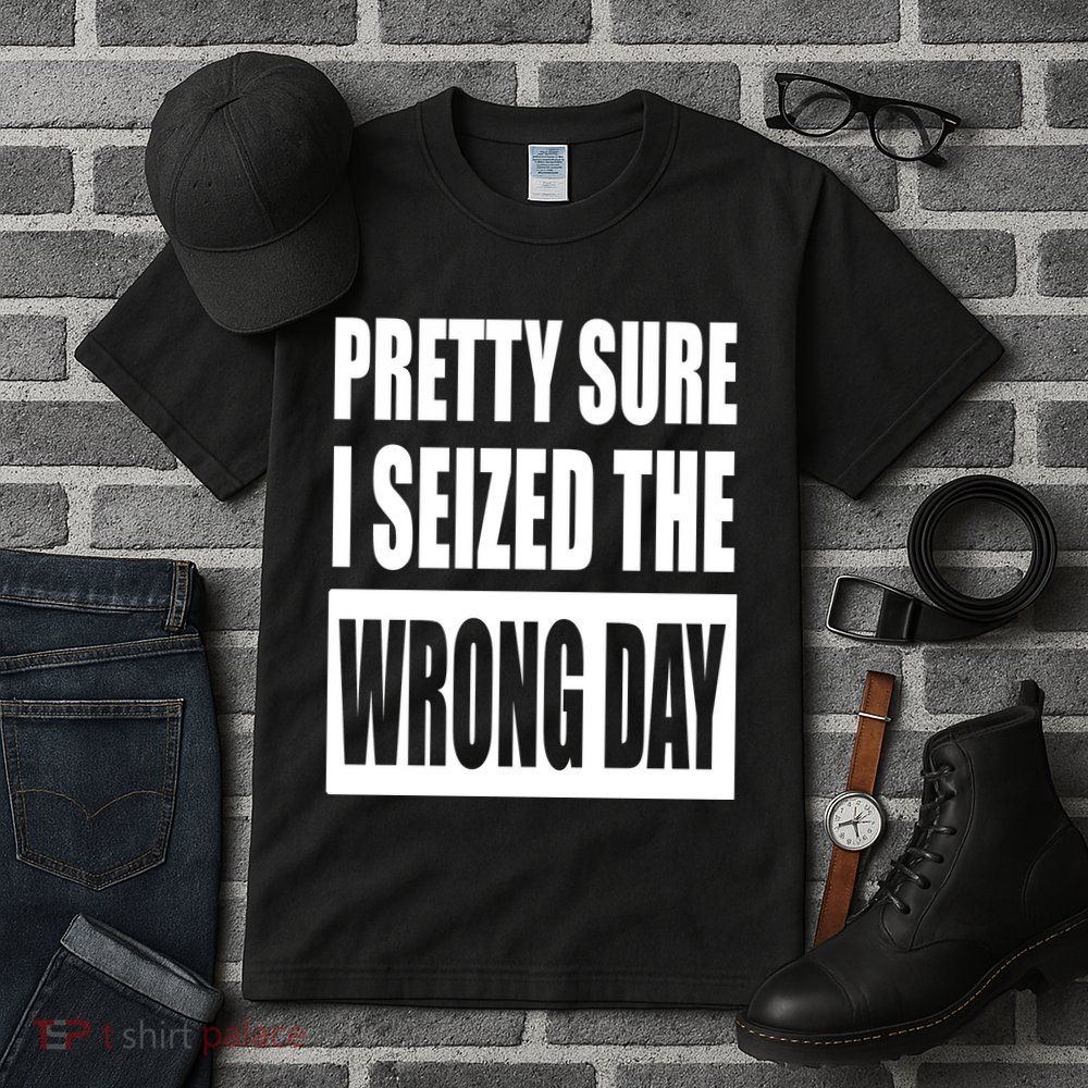 Pretty Sure I Seized The Wrong Day Funny Saying Tall T-Shirt