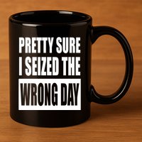 Pretty Sure I Seized The Wrong Day Funny Saying 11oz C Handle Ceramic Mug