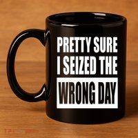 Pretty Sure I Seized The Wrong Day Funny Saying 11oz C Handle Ceramic Mug