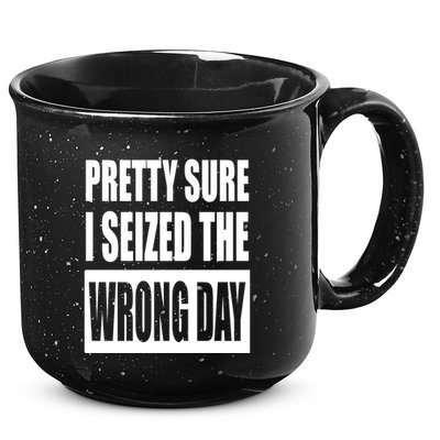 Pretty Sure I Seized The Wrong Day Funny Saying 15oz Campfire Ceramic Mug