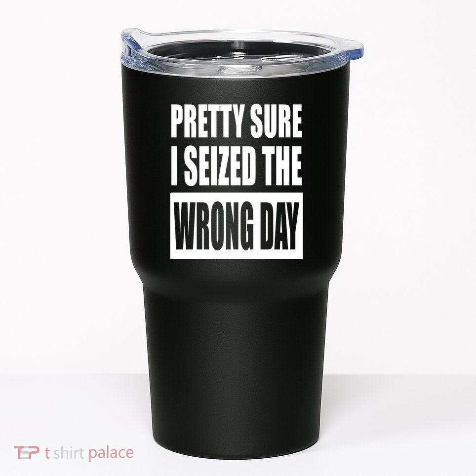Pretty Sure I Seized The Wrong Day Funny Saying Tumbler