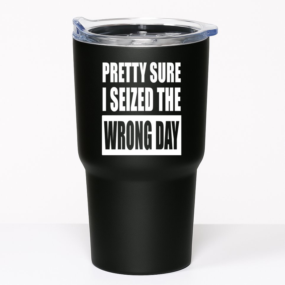 Pretty Sure I Seized The Wrong Day Funny Saying Tumbler