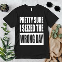 Pretty Sure I Seized The Wrong Day Funny Saying Premium T-Shirt