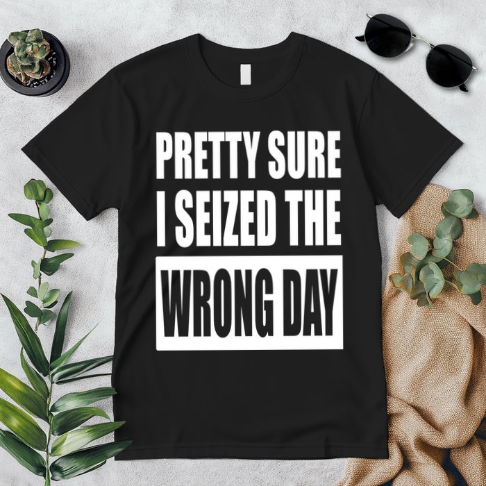 Pretty Sure I Seized The Wrong Day Funny Saying Premium T-Shirt