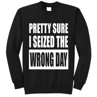 Pretty Sure I Seized The Wrong Day Funny Saying Tall Sweatshirt