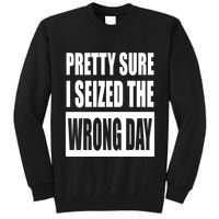 Pretty Sure I Seized The Wrong Day Funny Saying Tall Sweatshirt