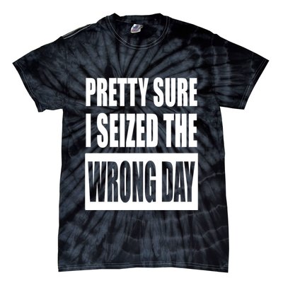 Pretty Sure I Seized The Wrong Day Funny Saying Tie-Dye T-Shirt